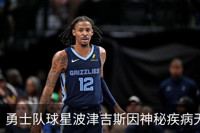 勇士队球星波津吉斯因神秘疾病无限期缺阵，亲自澄清传闻