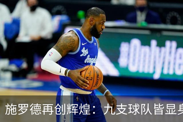 施罗德再创辉煌：九支球队皆显身手，单场25分的传奇之路
