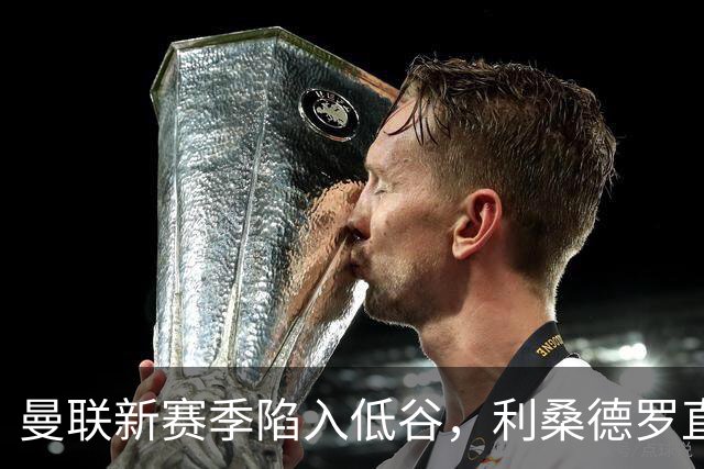 曼联新赛季陷入低谷，利桑德罗直言失望高层